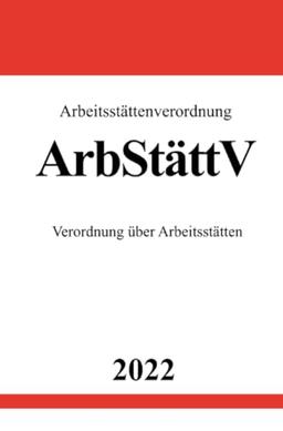 Arbeitsstättenverordnung ArbStättV 2022: Verordnung über Arbeitsstätten