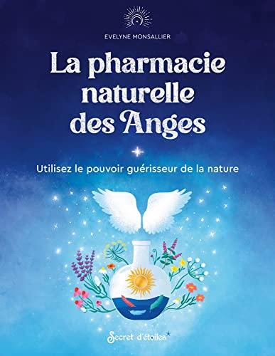 La pharmacie naturelle des anges : utilisez le pouvoir guérisseur de la nature