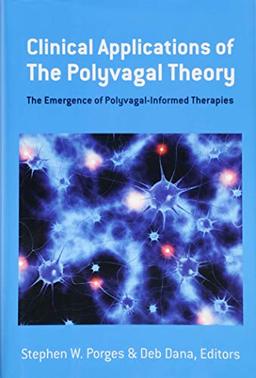 Clinical Applications of the Polyvagal Theory - The Emergence of Polyvagal-Informed Therapies (Norton Series on Interpersonal Neurobiology)