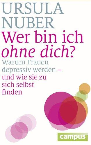 Wer bin ich ohne dich?: Warum Frauen depressiv werden - und wie sie zu sich selbst finden