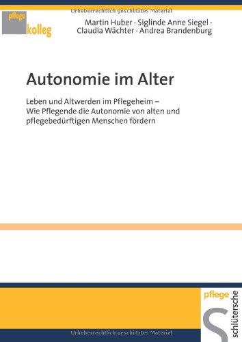 Autonomie im Alter: Leben und Altwerden im Pflegeheim Wie Pflegende die Autonomie von alten und pflegebedürftigen Menschen fördern