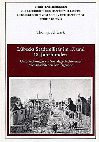 Lübecks Stadtmilitär im 17. und 18. Jahrhundert: Untersuchungen zur Sozialgeschichte einer reichsstädtischen Berufsgruppe (Veröffentlichungen zur Geschichte der Hansestadt Lübeck)