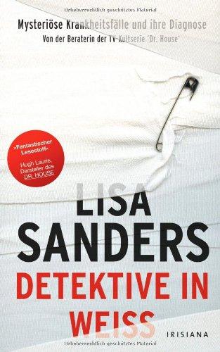 Detektive in Weiß: Mysteriöse Krankheitsfälle und ihre Diagnose - Von der Beraterin der TV-Kultserie Dr. House