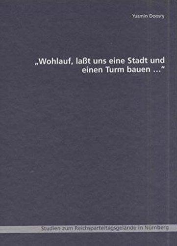 Wohlauf, lasst uns eine Stadt und einen Turm bauen...: Studien zum Reichsparteitagsgelände in Nürnberg