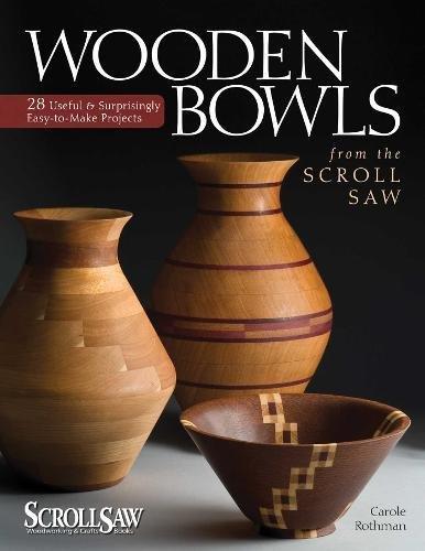 Wooden Bowls from the Scroll Saw: 28 Useful and Surprisingly Easy-to-make Projects (Scroll Saw Woodworking & Crafts Book)