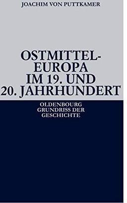 Ostmitteleuropa im 19. und 20. Jahrhundert (Oldenbourg Grundriss Der Geschichte, Band 38)