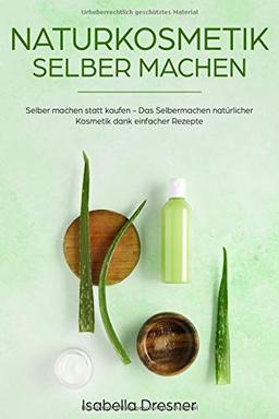 Naturkosmetik selber machen: Selber machen statt kaufen - Das Selbermachen natürlicher Kosmetik dank einfacher Rezepte