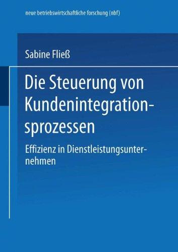 Die Steuerung von Kundenintegrationsprozessen: Effizienz In Dienstleistungsunternehmen (Neue Betriebswirtschaftliche Forschung (Nbf)) (German Edition)