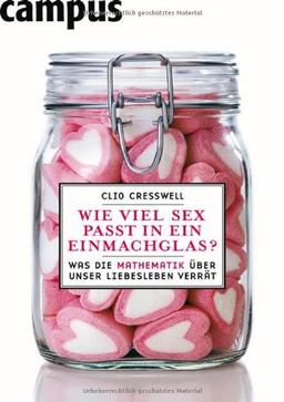 Wie viel Sex passt in ein Einmachglas?: Was die Mathematik über unser Liebesleben verrät