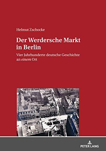 Der Werdersche Markt in Berlin: Vier Jahrhunderte deutsche Geschichte an einem Ort