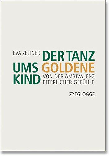 Der Tanz ums goldene Kind: Von der Ambivalenz elterlicher Gefühle