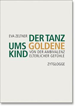 Der Tanz ums goldene Kind: Von der Ambivalenz elterlicher Gefühle