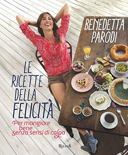 Le ricette della felicità. Per mangiare bene senza sensi di colpa