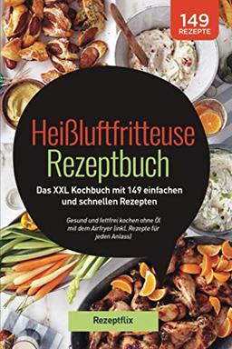 Heißluftfritteuse Rezeptbuch: Das XXL Kochbuch mit 149 einfachen und schnellen Rezepten: Gesund und fettfrei kochen ohne Öl mit dem Airfryer (inkl. Rezepte für jeden Anlass)