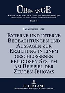 Externe und interne Beobachtungen und Aussagen zur Erziehung in einem geschlossenen religiösen System am Beispiel der Zeugen Jehovas (Übergänge. ... Katholischen Theologie/Religionspädagogik)