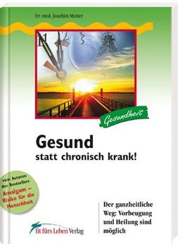 Gesund statt chronisch krank!: Der ganzheitliche Weg: Vorbeugung und Heilung sind möglich