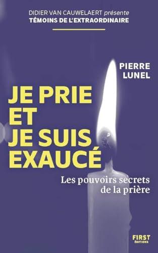 Je prie et je suis exaucé : les pouvoirs secrets de la prière