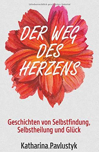 Der Weg des Herzens: Geschichten von Selbstfindung, Selbstheilung und Glück