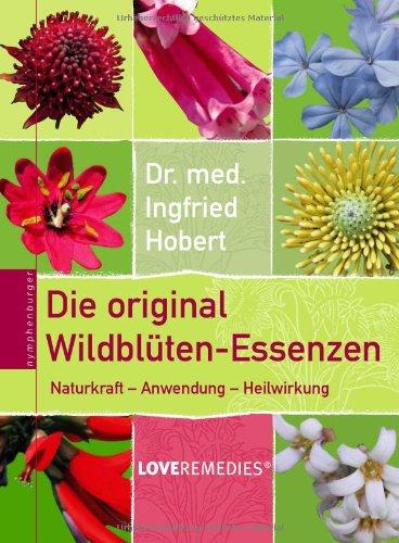 Die original Wildblüten-Essenzen: Naturkraft - Anwendung - Heilwirkung - Love Remedies