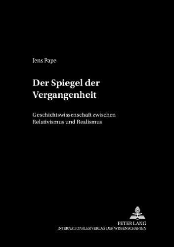 Der Spiegel der Vergangenheit: Geschichtswissenschaft zwischen Relativismus und Realismus (Philosophie und Geschichte der Wissenschaften)