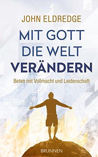 Mit Gott die Welt verändern: Beten mit Vollmacht und Leidenschaft