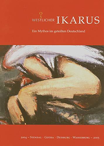 Ost-Westlicher Ikarus: Ein Mythos im geteilten Deutschland. 2004 - Stendal - Gotha - Duisburg - wasserburg - 2005 (Ausstellungskatalog)