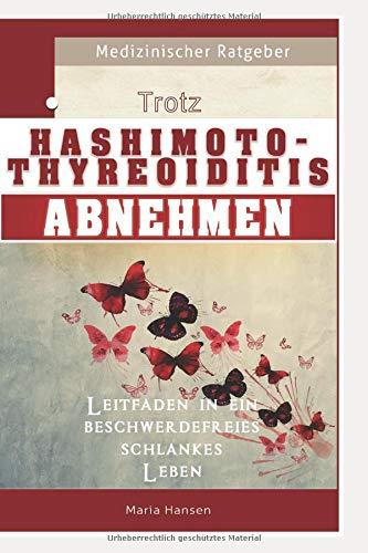 Trotz Hashimoto Thyreoiditis Abnehmen - Leitfaden in ein beschwerdefreies schlankes Leben.: Autoimmune Schilddrüsenunterfunktion ganzheitlich behandeln mit optimaler Ernährung, Sport und Vitaminen