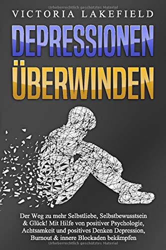 DEPRESSIONEN ÜBERWINDEN: Der Weg zu mehr Selbstliebe, Selbstbewusstsein & Glück! Mit Hilfe von positiver Psychologie, Achtsamkeit und positives Denken Depression, Burnout & innere Blockaden bekämpfen