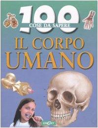 Il corpo umano. Ediz. illustrata (100 cose da sapere)