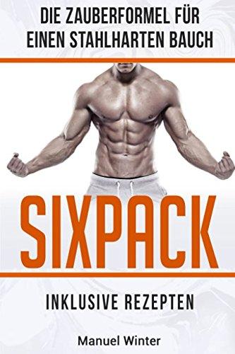 Sixpack: Die Zauberformel für einen stahlharten Bauch (Inkl. Rezepten und Ernährungsplan)