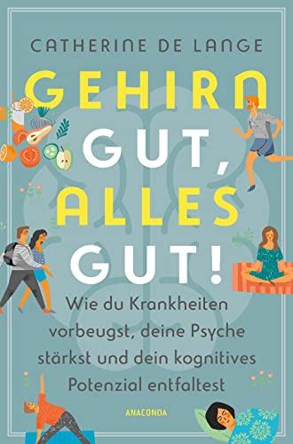 Gehirn gut, alles gut. Wie du Krankheiten vorbeugst, deine Psyche stärkst und dein kognitives Potenzial entfaltest: Weniger vergessen, positiv denken, Alzheimer und Demenz vorbeugen