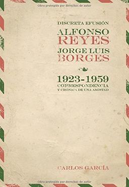 Discreta efusión. Alfonso Reyes y Jorge Luis Borges 1923-1959. Correspondencia y crónica de una amistad. Edición de Carlos García.