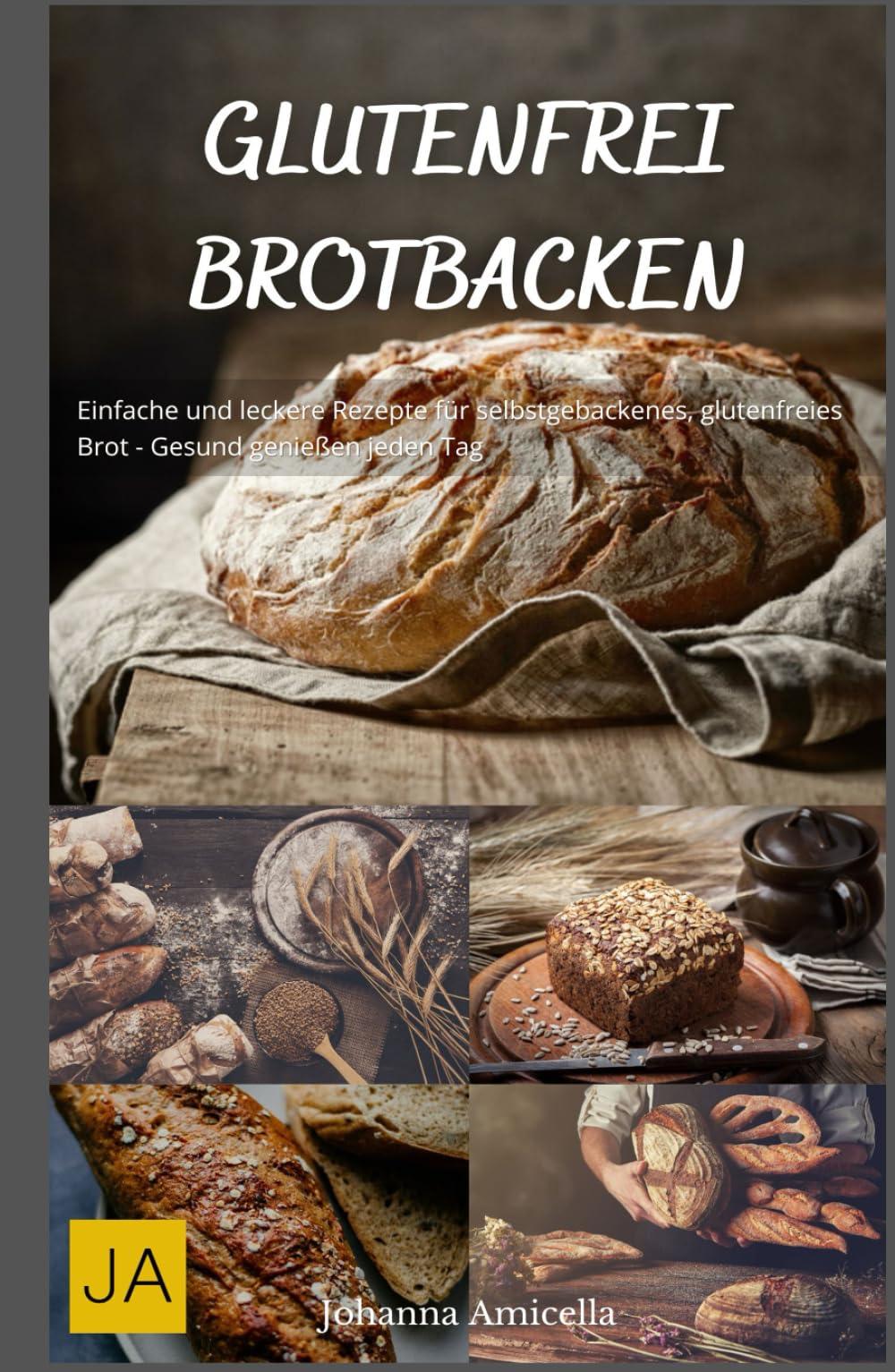 Glutenfrei Brotbacken: Einfache und leckere Rezepte für selbstgebackenes, glutenfreies Brot - Gesund genießen jeden Tag