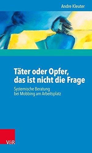 Täter oder Opfer, das ist nicht die Frage: Systemische Beratung bei Mobbing am Arbeitsplatz