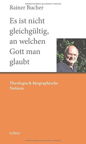 Es ist nicht gleichgültig, an welchen Gott man glaubt: Theologisch-biographische Notizen