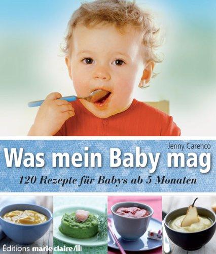 Was mein Baby mag: 120 Rezepte für Babys ab 5 Monaten