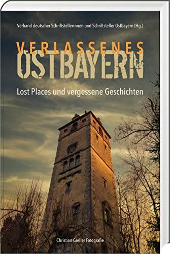 Verlassenes Ostbayern: Lost Places und vergessene Geschichten