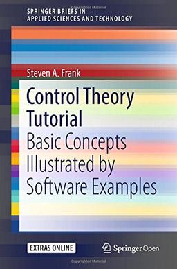 Control Theory Tutorial: Basic Concepts Illustrated by Software Examples (SpringerBriefs in Applied Sciences and Technology)