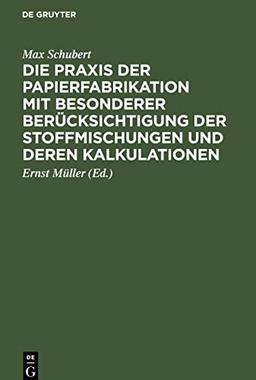 Die Praxis der Papierfabrikation mit besonderer Berücksichtigung der Stoffmischungen und deren Kalkulationen: Praktisches Handbuch für ... sowie zum Unterricht in Fachschulen