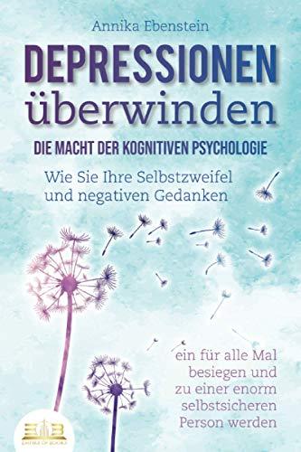 DEPRESSIONEN ÜBERWINDEN - Die Macht der kognitiven Psychologie: Wie Sie Ihre Selbstzweifel und negativen Gedanken ein für alle Mal besiegen und zu einer enorm selbstsicheren Person werden