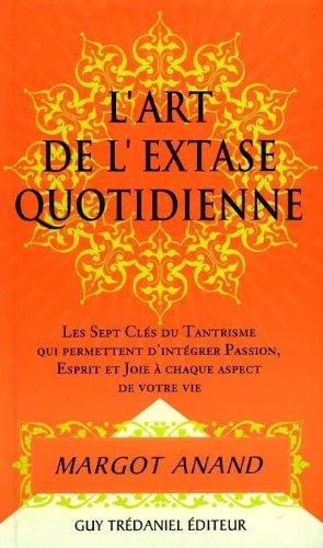 L'art de l'extase quotidienne : les sept clefs du tantrisme qui permettent d'intégrer passion, esprit et joie à chaque aspect de votre vie