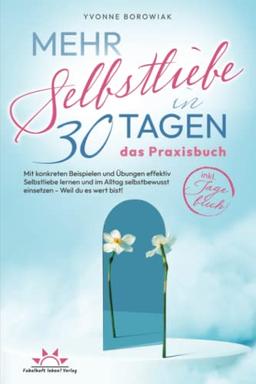 Mehr Selbstliebe in 30 Tagen – das Praxisbuch. Mit konkreten Beispielen und Übungen effektiv Selbstliebe lernen und im Alltag selbstbewusst einsetzen – Weil du es wert bist! Inkl. Tagebuch