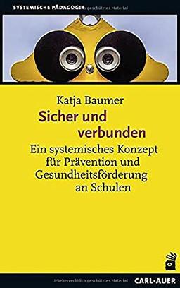 Sicher und verbunden: Ein systemisches Konzept für Prävention und Gesundheitsförderung an Schulen (Systemische Pädagogik)