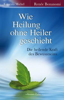 Wie Heilung ohne Heiler geschieht: Die heilende Kraft des Bewusstseins