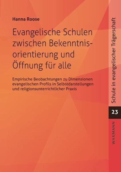 Evangelische Schulen zwischen Bekenntnisorientierung und Öffnung für alle: Empirische Beobachtungen zu Dimensionen evangelischen Profils in ... Praxis (Schule in evangelischer Trägerschaft)