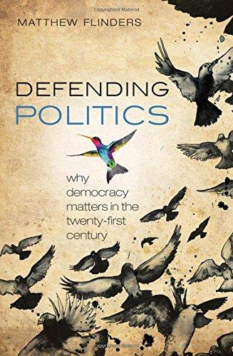 Defending Politics: Why Democracy Matters in the 21st Century: Why Democracy Matters in the Twenty-First Century