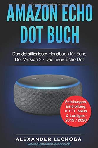 Amazon Echo Dot Buch: Das detaillierteste Handbuch für Echo Dot Version 3 - Das neue Echo Dot | Anleitungen, Einstellung, IFTTT, Skills & Lustiges - 2019 / 2020