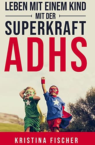 Leben mit einem Kind mit der Superkraft ADHS: Nimm die Herausforderung an und fördere dein Kind optimal