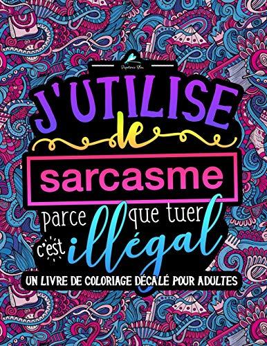 J'utilise le sarcasme parce que tuer c'est illégal : Un livre de coloriage décalé pour adultes