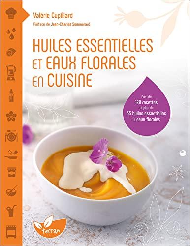 Huiles essentielles et eaux florales en cuisine : près de 120 recettes et plus de 35 huiles essentielles et eaux florales